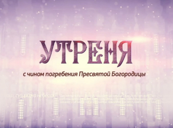 Утреня-с-чином-погребения-плащаницы Богородицы-Прямая-трансляция